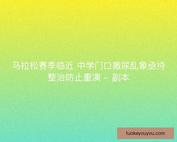 马拉松赛季临近 中学门口撒尿乱象亟待整治防止重演 - 副本