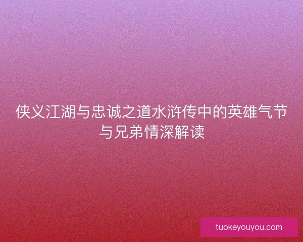 侠义江湖与忠诚之道水浒传中的英雄气节与兄弟情深解读