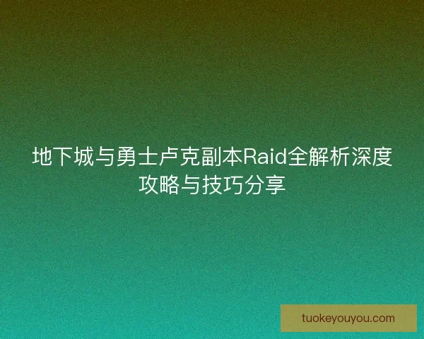 地下城与勇士卢克副本Raid全解析深度攻略与技巧分享