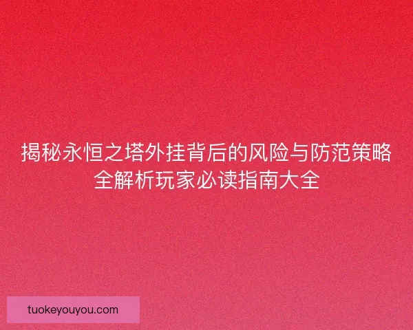 揭秘永恒之塔外挂背后的风险与防范策略全解析玩家必读指南大全