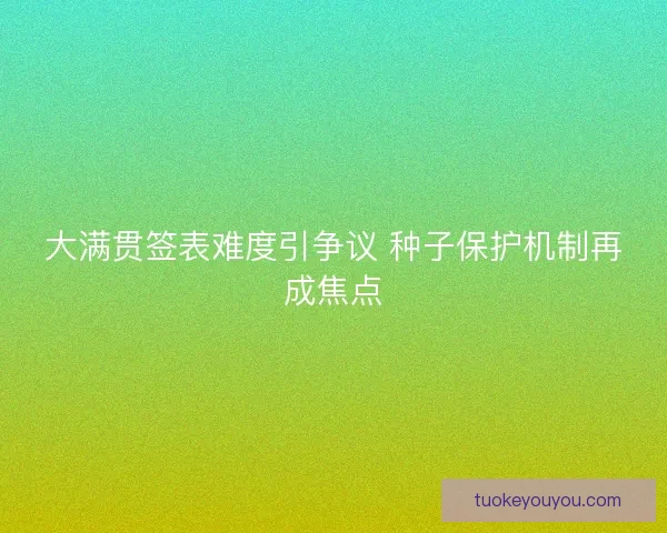 大满贯签表难度引争议 种子保护机制再成焦点 大满贯签表难度引争议 种子保护机制再成焦点