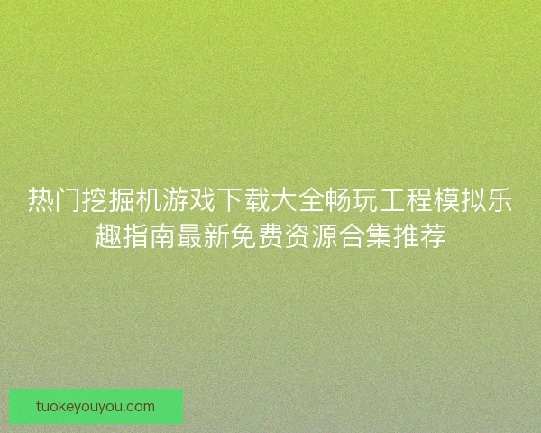 热门挖掘机游戏下载大全畅玩工程模拟乐趣指南最新免费资源合集推荐