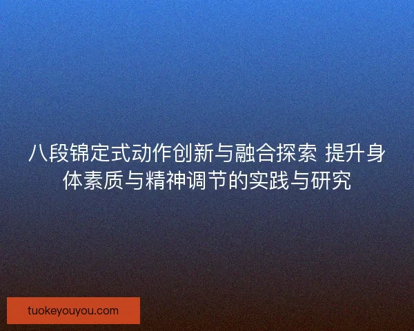 八段锦定式动作创新与融合探索 提升身体素质与精神调节的实践与研究