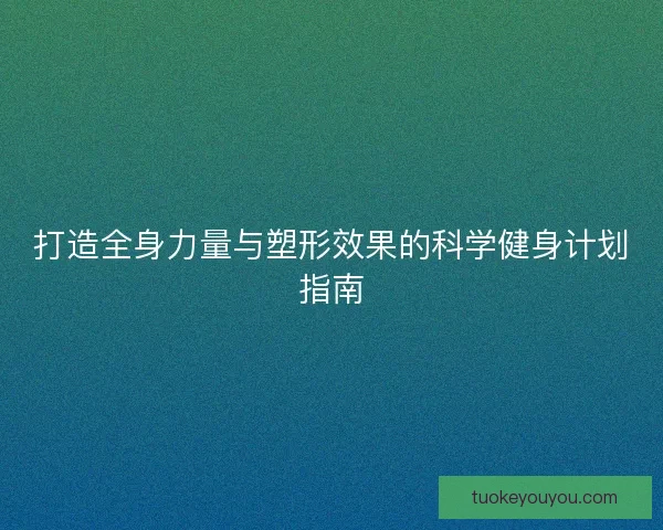 打造全身力量与塑形效果的科学健身计划指南