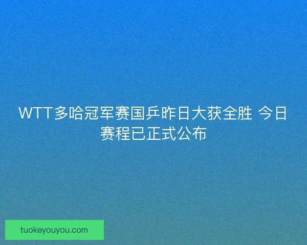 WTT多哈冠军赛国乒昨日大获全胜 今日赛程已正式公布