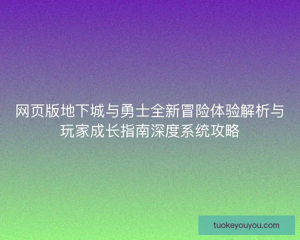 网页版地下城与勇士全新冒险体验解析与玩家成长指南深度系统攻略 网页版地下城与勇士全新冒险体验解析与玩家成长指南深度系统攻略