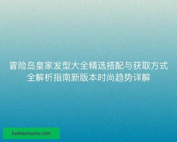 冒险岛皇家发型大全精选搭配与获取方式全解析指南新版本时尚趋势详解